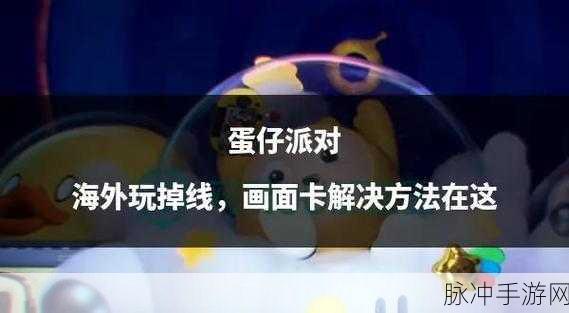 玩蛋仔派对太卡怎么办?全面解析游戏卡顿解决方法