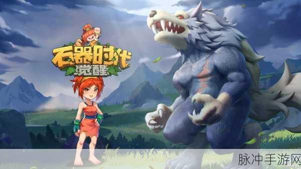 石器时代觉醒礼包中心全攻略,解锁丰厚奖励的秘籍