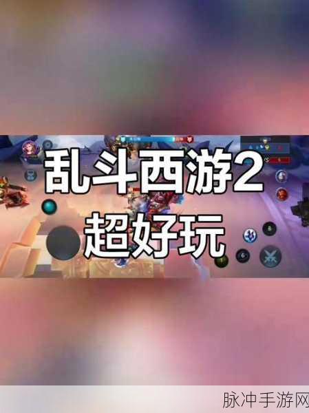 西游乱斗2神魔再临,热血激战全面解析与攻略指南