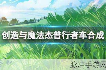 创造与魔法,全面解析杰普行者制作技巧与攻略
