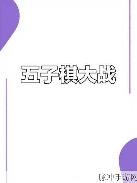 万宁五子棋大招版手游攻略,如何轻松免广告享受游戏乐趣