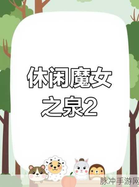 深入探索魔女之泉2,挑战利比亚的惊险之旅与制胜策略