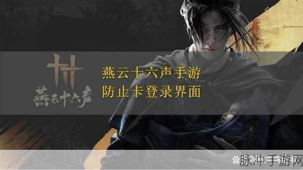 燕云十六声多平台登录资讯详解，畅游武侠江湖的全方位指南