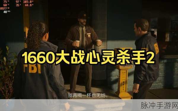心灵杀手2，1660s显卡优化玩法攻略——全面解锁游戏极致体验技巧