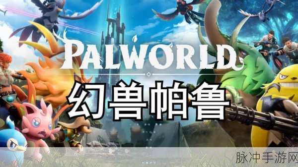 幻兽帕鲁深度攻略，STEAM平台上的奇妙探险之旅