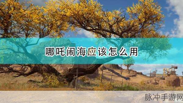永劫无间手游攻略，详解哪吒闹海技能释放技巧