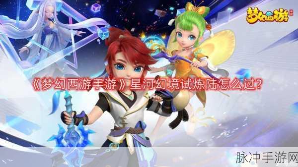 梦幻西游手游星河幻境第四章深度攻略，解锁试炼之谜
