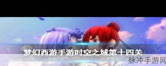 梦幻西游手游时空之域第六关全面攻略，掌握策略与技巧，助你轻松实现三星通关