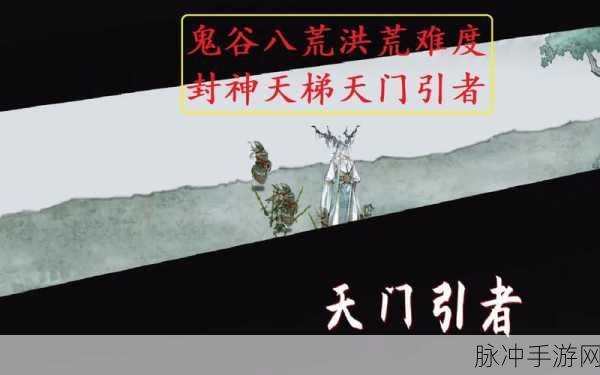 鬼谷八荒天门引者挑战攻略,洪荒难度天门引者技能详解与实战打法