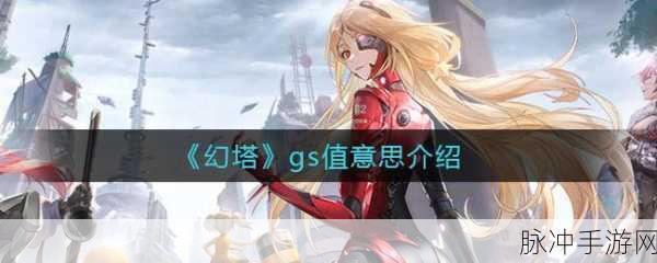 深度解析幻塔GS值，作用与提升策略全攻略