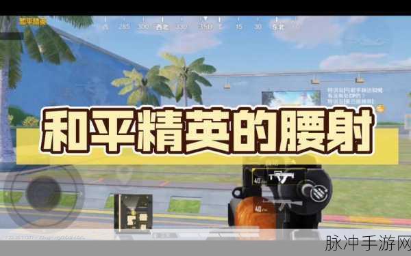 和平精英腰射操作深度解析，探头键并非腰射关键