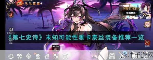 第七史诗雅卡泰丝装备选择指南，深入探索未知可能性