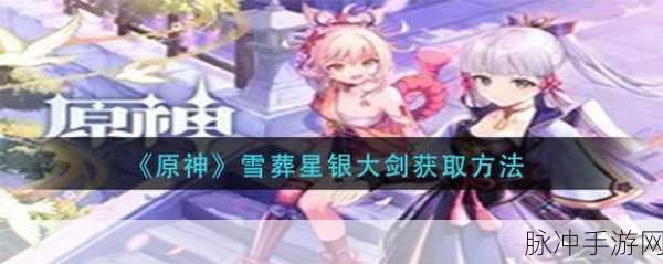 原神玩家必看，雪葬星银大剑精炼全攻略详解