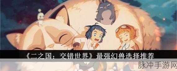 二之国交错世界幻兽深度解析与养成攻略