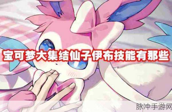 宝可梦大集结,仙子伊布技能深度解析与实战攻略