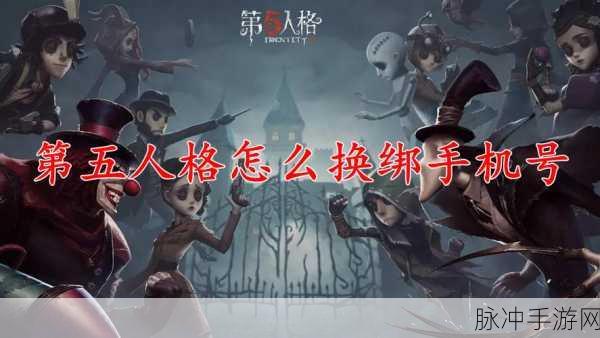 第五人格玩家必看，轻松掌握手机号换绑技巧，游戏安全再升级！