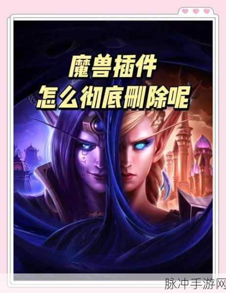 魔兽世界手游玩家必看，如何彻底删除插件并清理相关文件指南