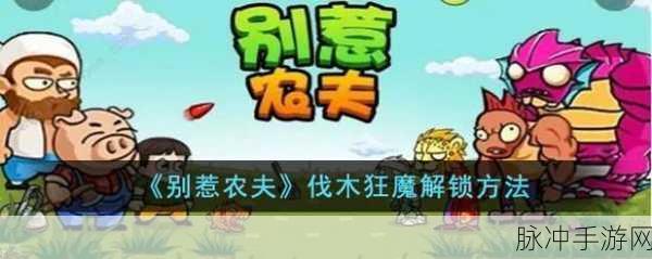 解锁秘籍大公开!别惹农夫伐木狂魔隐藏皮肤全攻略