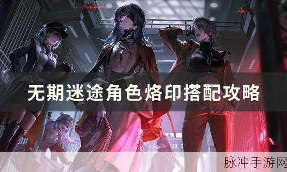 无期迷途白逸烙印选择全攻略,打造顶级战斗体验