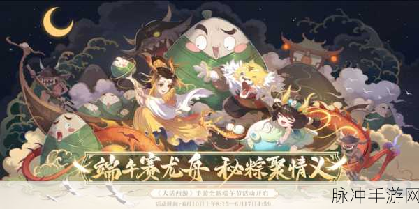 大话西游手游端午节赛龙舟活动深度攻略大揭秘！