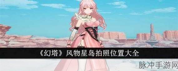 幻塔手游星岛地区风物取景点全攻略