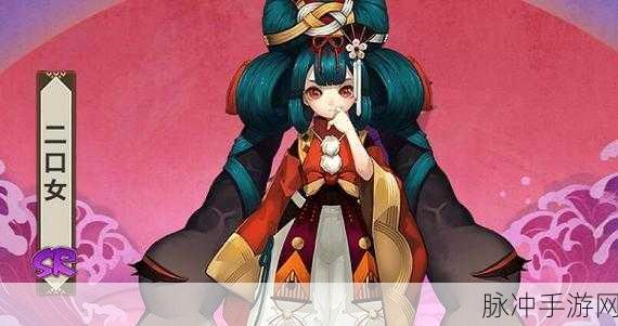 阴阳师手游二口女深度攻略,技能详解与实战应用