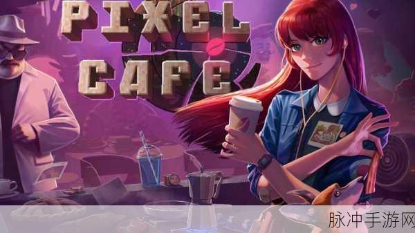 创意咖啡店物语,像素风模拟经营游戏深度攻略与下载指南