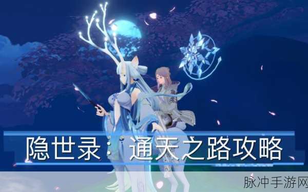 隐世录手游通天之路全面解析,新版本更新与活动预告