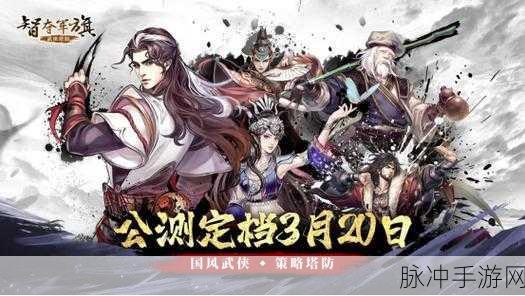 智夺军旗免费下载,领略全新国风武侠策略塔防魅力