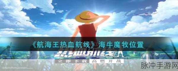 航海王热血航线贪吃的海牛魔牧任务攻略全分享,助你轻松解锁隐藏剧情