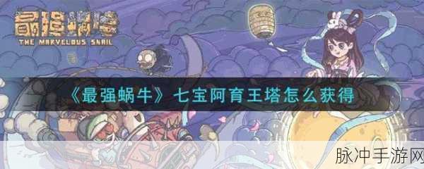 最强蜗牛七宝阿育王塔的获取途径全知道,手游攻略深度解析
