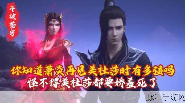 斗破苍穹手游深度攻略,萧炎再见美杜莎的震撼章节揭秘