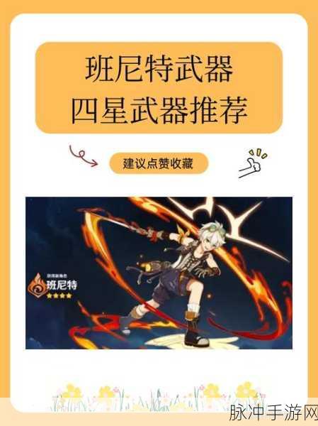 原神班尼特四星武器选择深度解析，打造最强辅助的秘诀