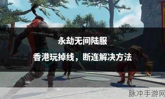 永劫无间国服掉线问题全面解析与解决方案