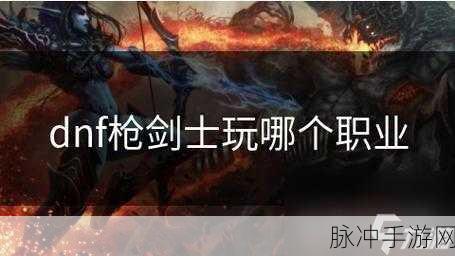 枪剑士职业深度剖析,哪个职业刷图最舒服,手感最佳,技能最华丽?