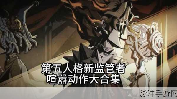 第五人格喧嚣技能全解析,掌握监管者的强大力量