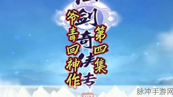 仙剑奇侠传四手游深度攻略，重温经典，探寻不朽情缘