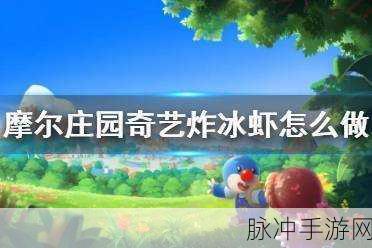 摩尔庄园手游，解锁奇异炸冰虾制作秘籍与火候掌握