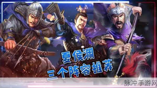夏侯渊领衔！三国志·战略版顶级阵容搭配深度解析