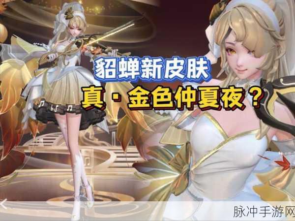 王者荣耀全新星元皮肤深度揭秘,貂蝉金色仲夏夜特效获取途径权威曝光