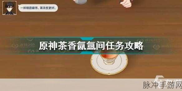 原神手游攻略,探索有茶香的饮品世界,解锁独特风味之旅