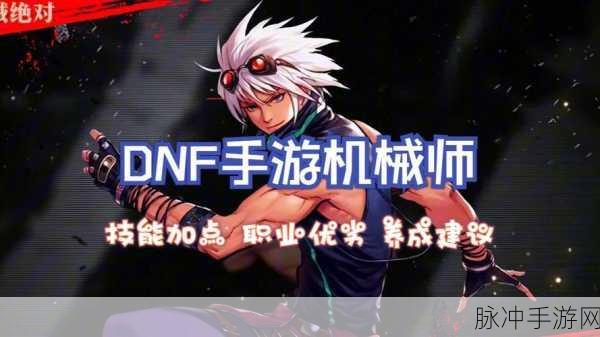 DNF手游男机械师职业深度剖析,护士选择指南及最新技能优化详解
