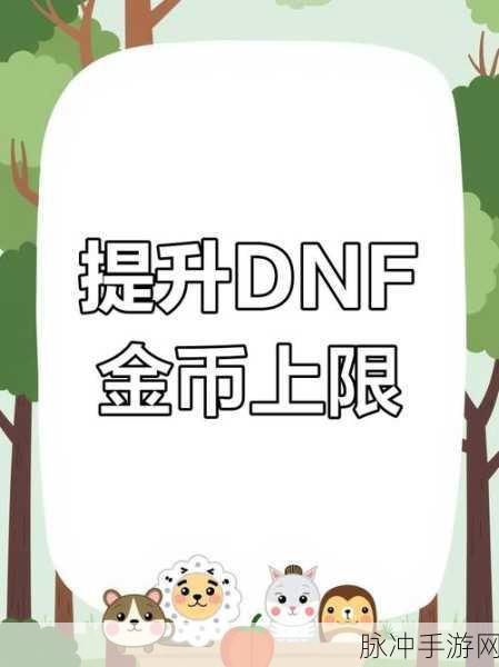 地下城与勇士角色所持金币上限详解,最大化你的财富潜力