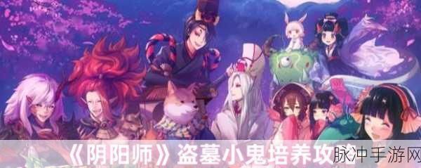 阴阳师盗墓小鬼去哪刷介绍,全面攻略与高效刷取指南